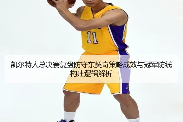 凯尔特人总决赛复盘防守东契奇策略成效与冠军防线构建逻辑解析