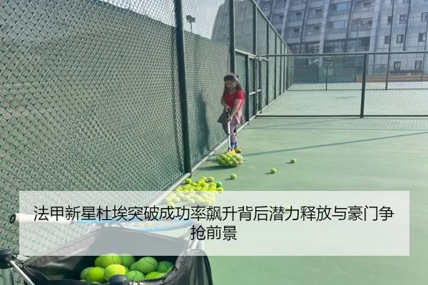 法甲新星杜埃突破成功率飙升背后潜力释放与豪门争抢前景