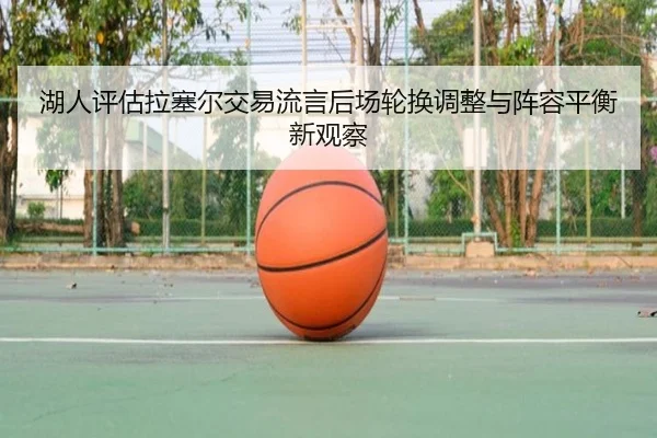 湖人评估拉塞尔交易流言后场轮换调整与阵容平衡新观察