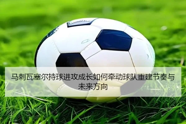 马刺瓦塞尔持球进攻成长如何牵动球队重建节奏与未来方向